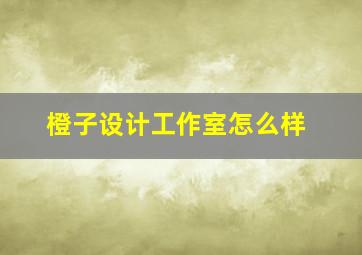 橙子设计工作室怎么样