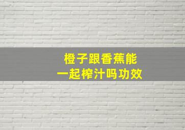 橙子跟香蕉能一起榨汁吗功效