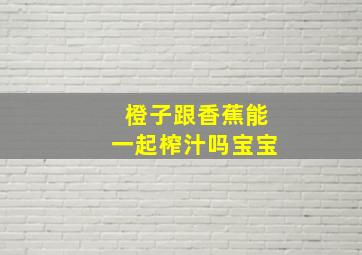 橙子跟香蕉能一起榨汁吗宝宝