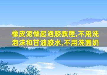 橡皮泥做起泡胶教程,不用洗泡沫和甘油胶水,不用洗面奶