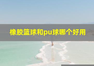 橡胶篮球和pu球哪个好用