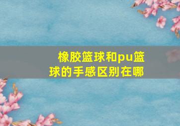 橡胶篮球和pu篮球的手感区别在哪