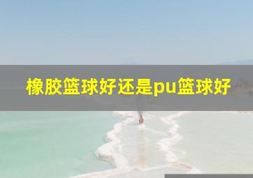 橡胶篮球好还是pu篮球好