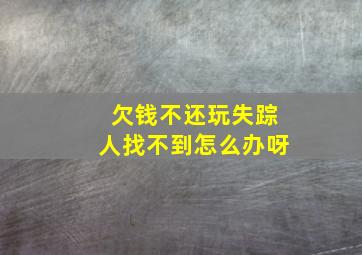 欠钱不还玩失踪人找不到怎么办呀