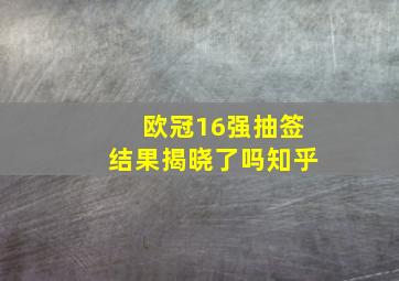 欧冠16强抽签结果揭晓了吗知乎