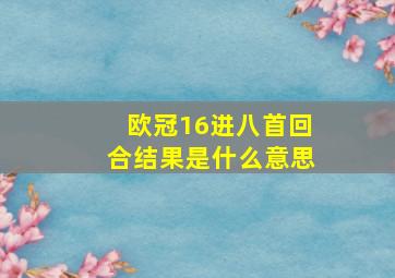 欧冠16进八首回合结果是什么意思