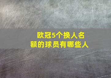 欧冠5个换人名额的球员有哪些人