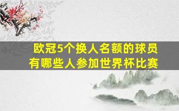 欧冠5个换人名额的球员有哪些人参加世界杯比赛