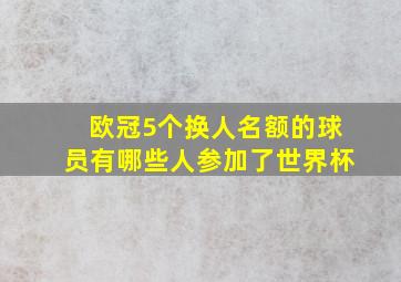 欧冠5个换人名额的球员有哪些人参加了世界杯