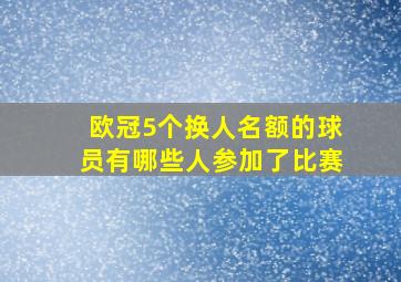 欧冠5个换人名额的球员有哪些人参加了比赛