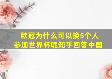 欧冠为什么可以换5个人参加世界杯呢知乎回答中国