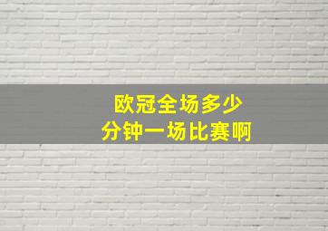 欧冠全场多少分钟一场比赛啊