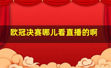 欧冠决赛哪儿看直播的啊