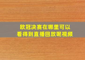 欧冠决赛在哪里可以看得到直播回放呢视频