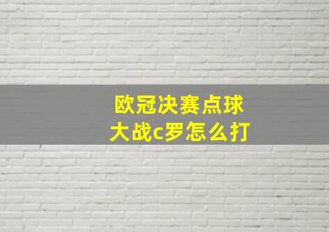 欧冠决赛点球大战c罗怎么打