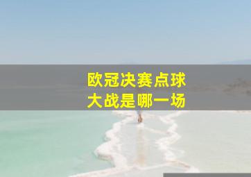 欧冠决赛点球大战是哪一场