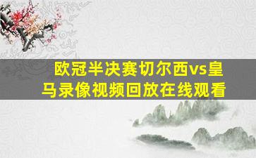 欧冠半决赛切尔西vs皇马录像视频回放在线观看