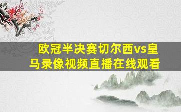 欧冠半决赛切尔西vs皇马录像视频直播在线观看