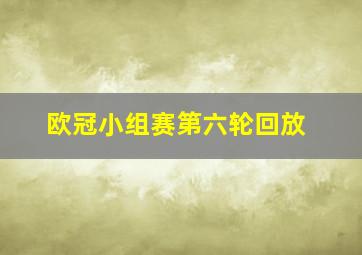 欧冠小组赛第六轮回放