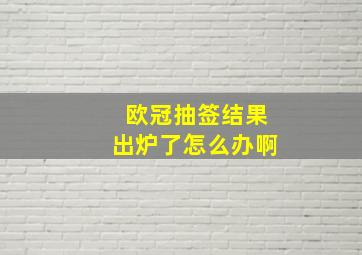 欧冠抽签结果出炉了怎么办啊