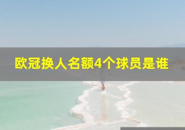 欧冠换人名额4个球员是谁