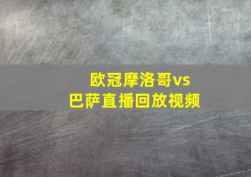 欧冠摩洛哥vs巴萨直播回放视频