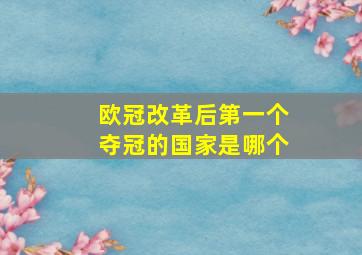 欧冠改革后第一个夺冠的国家是哪个