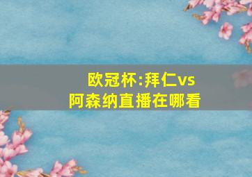 欧冠杯:拜仁vs阿森纳直播在哪看