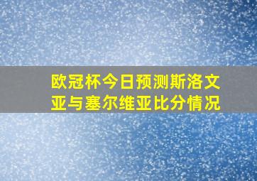 欧冠杯今日预测斯洛文亚与塞尔维亚比分情况