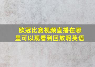 欧冠比赛视频直播在哪里可以观看到回放呢英语