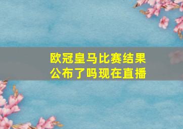 欧冠皇马比赛结果公布了吗现在直播