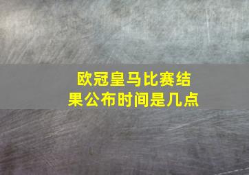 欧冠皇马比赛结果公布时间是几点