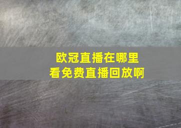 欧冠直播在哪里看免费直播回放啊