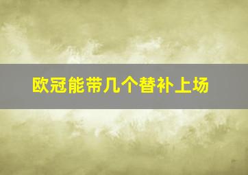 欧冠能带几个替补上场