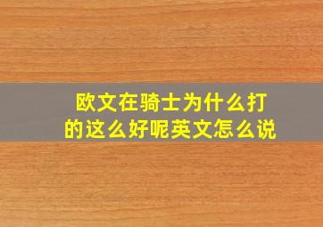 欧文在骑士为什么打的这么好呢英文怎么说