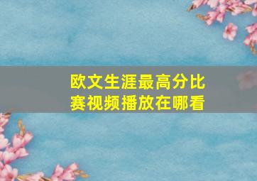 欧文生涯最高分比赛视频播放在哪看