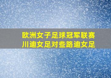 欧洲女子足球冠军联赛川迪女足对些路迪女足