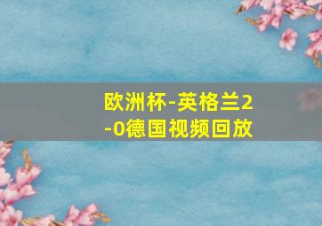 欧洲杯-英格兰2-0德国视频回放