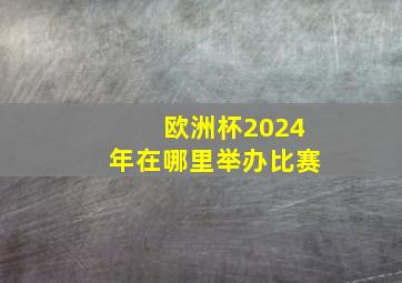 欧洲杯2024年在哪里举办比赛