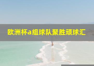 欧洲杯a组球队聚胜顽球汇