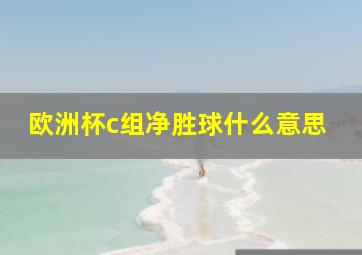 欧洲杯c组净胜球什么意思