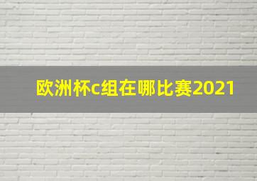 欧洲杯c组在哪比赛2021