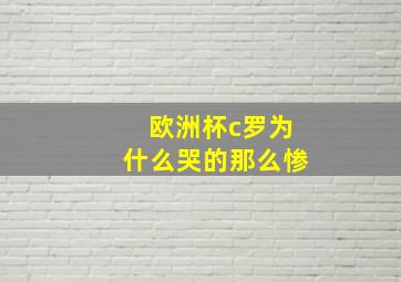 欧洲杯c罗为什么哭的那么惨