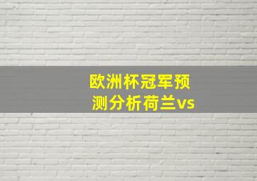 欧洲杯冠军预测分析荷兰vs