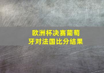 欧洲杯决赛葡萄牙对法国比分结果