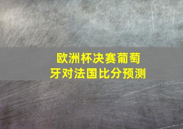 欧洲杯决赛葡萄牙对法国比分预测