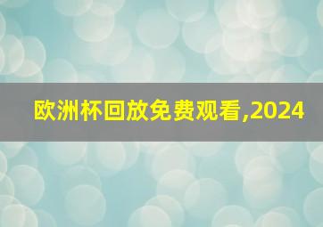 欧洲杯回放免费观看,2024