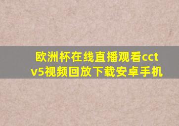 欧洲杯在线直播观看cctv5视频回放下载安卓手机