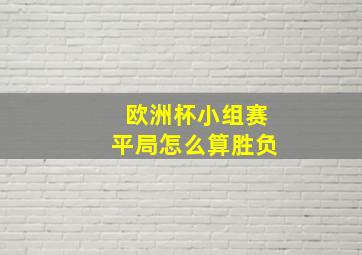 欧洲杯小组赛平局怎么算胜负