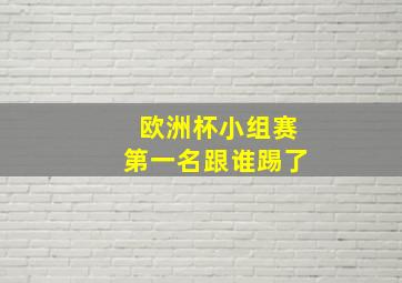 欧洲杯小组赛第一名跟谁踢了